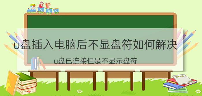 u盘插入电脑后不显盘符如何解决 u盘已连接但是不显示盘符？